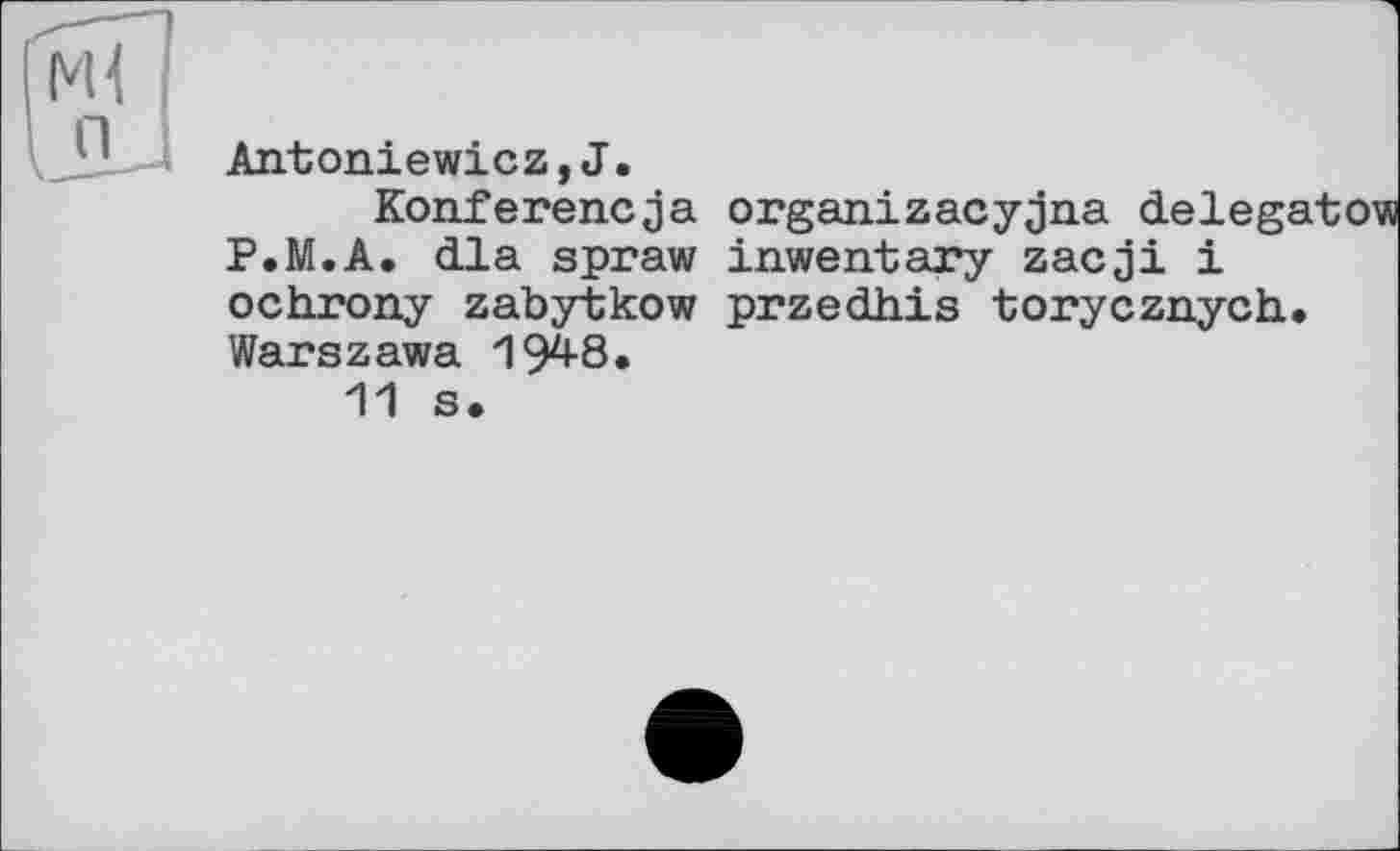 ﻿кП n
Antoniewicz,J.
Konferencja P.M.A. dla spraw ochrony zabytkow Warszawa 1948.
11 s.
organizacyjna deleg; inwentary zacji і przedhis torycznych